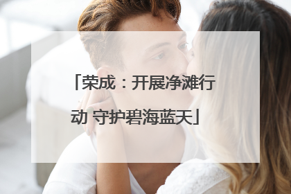 荣成：开展净滩行动 守护碧海蓝天