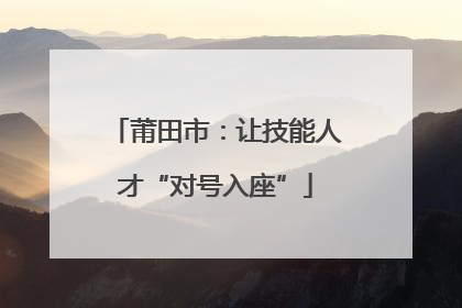 莆田市：让技能人才“对号入座”