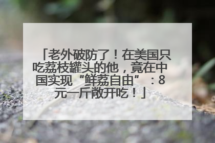 老外破防了！在美国只吃荔枝罐头的他，竟在中国实现“鲜荔自由”：8元一斤敞开吃！