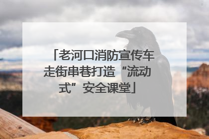 老河口消防宣传车走街串巷打造“流动式”安全课堂