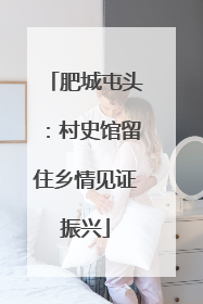 肥城屯头：村史馆留住乡情见证振兴