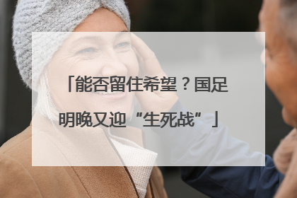 能否留住希望？国足明晚又迎“生死战”