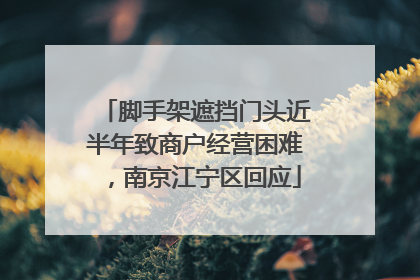 脚手架遮挡门头近半年致商户经营困难，南京江宁区回应