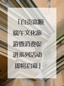 自贡富顺端午文化旅游暨消费促进系列活动即将启幕