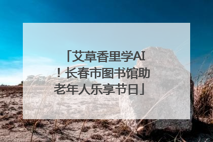 艾草香里学AI！长春市图书馆助老年人乐享节日