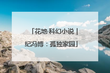 花地·科幻小说｜纪冯博：孤独家园