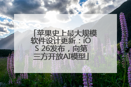 苹果史上最大规模软件设计更新：iOS 26发布，向第三方开放AI模型