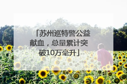 苏州巡特警公益献血，总量累计突破10万毫升