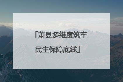 萧县多维度筑牢民生保障底线