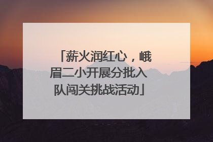 薪火润红心，峨眉二小开展分批入队闯关挑战活动