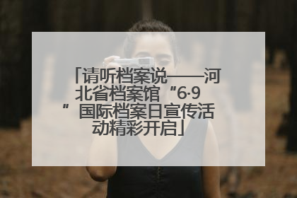 请听档案说——河北省档案馆“6·9”国际档案日宣传活动精彩开启