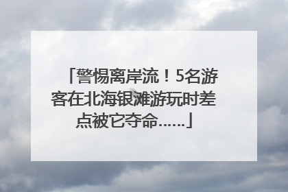警惕离岸流！5名游客在北海银滩游玩时差点被它夺命……