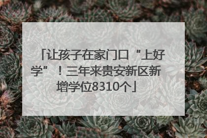 让孩子在家门口“上好学”！三年来贵安新区新增学位8310个