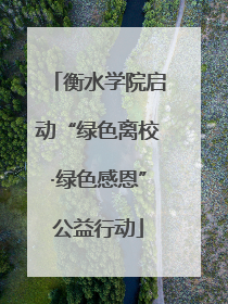 衡水学院启动“绿色离校·绿色感恩”公益行动