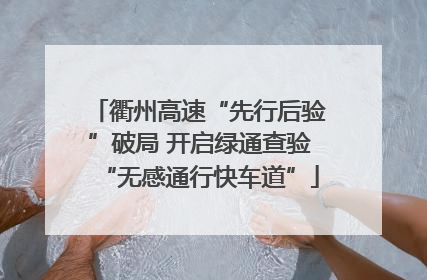 衢州高速“先行后验”破局 开启绿通查验“无感通行快车道”
