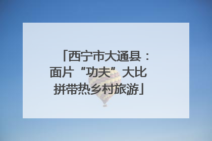 西宁市大通县：面片“功夫”大比拼带热乡村旅游