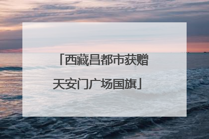 西藏昌都市获赠天安门广场国旗