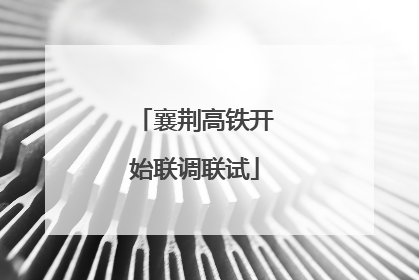 襄荆高铁开始联调联试