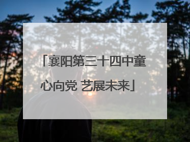 襄阳第三十四中童心向党 艺展未来
