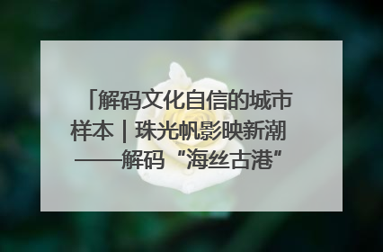 解码文化自信的城市样本｜珠光帆影映新潮——解码“海丝古港”北海的文化自信样本