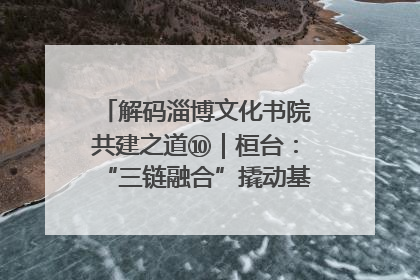 解码淄博文化书院共建之道⑩｜桓台：“三链融合”撬动基层文化共治新动能