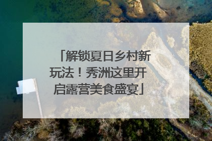 解锁夏日乡村新玩法！秀洲这里开启露营美食盛宴