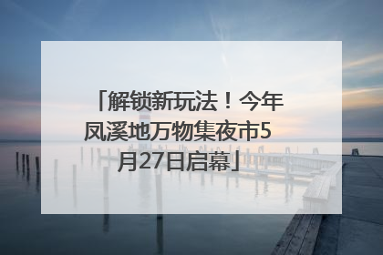 解锁新玩法！今年凤溪地万物集夜市5月27日启幕