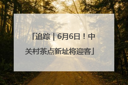 追踪｜6月6日！中关村茶点新址将迎客