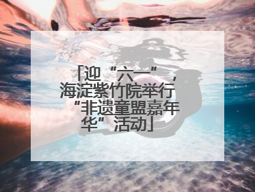 迎“六一”，海淀紫竹院举行“非遗童盟嘉年华”活动