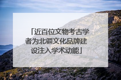 近百位文物考古学者为北疆文化品牌建设注入学术动能