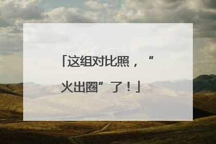 这组对比照，“火出圈”了！