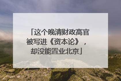 这个晚清财政高官被写进《资本论》，却没能置业北京