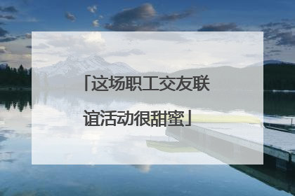这场职工交友联谊活动很甜蜜
