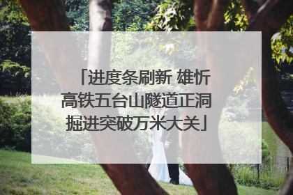 进度条刷新 雄忻高铁五台山隧道正洞掘进突破万米大关