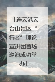 连云港云台山景区“行者”理论宣讲团首场巡演成功举办