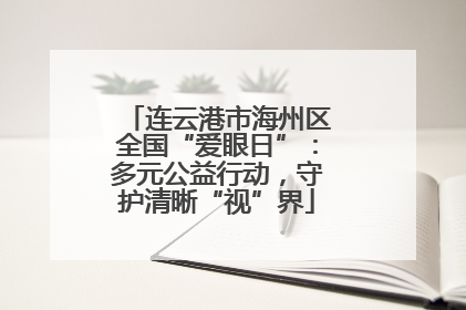 连云港市海州区全国“爱眼日”：多元公益行动，守护清晰“视”界