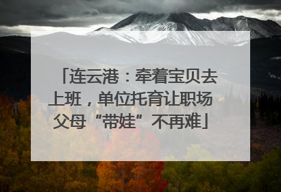 连云港：牵着宝贝去上班，单位托育让职场父母“带娃”不再难