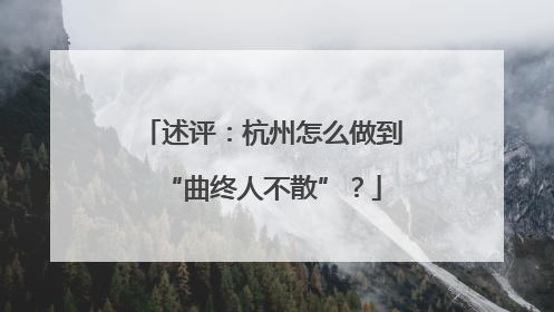 述评：杭州怎么做到“曲终人不散”？