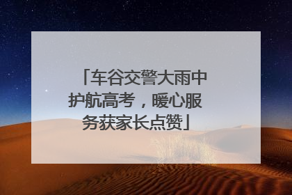车谷交警大雨中护航高考，暖心服务获家长点赞