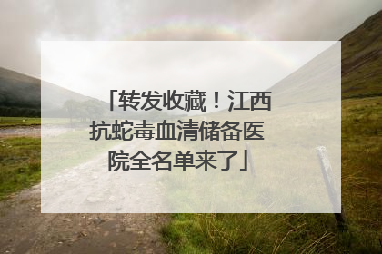 转发收藏！江西抗蛇毒血清储备医院全名单来了
