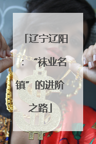 辽宁辽阳：“袜业名镇”的进阶之路