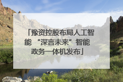 豫资控股布局人工智能 “深言未来”智能政务一体机发布