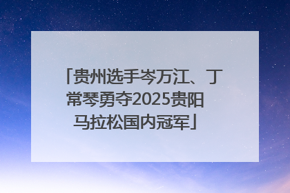 贵州选手岑万江、丁常琴勇夺2025贵阳马拉松国内冠军