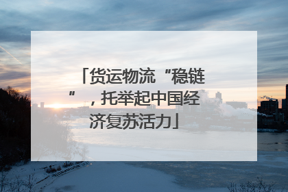货运物流“稳链”，托举起中国经济复苏活力
