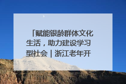 赋能银龄群体文化生活，助力建设学习型社会｜浙江老年开放大学艺术团成立