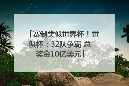 赛制类似世界杯！世俱杯：32队争霸 总奖金10亿美元