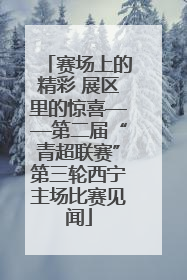 赛场上的精彩 展区里的惊喜——第二届“青超联赛”第三轮西宁主场比赛见闻