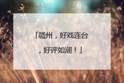 赣州，好戏连台，好评如潮！