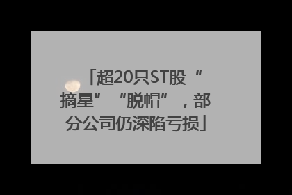 超20只ST股“摘星”“脱帽”，部分公司仍深陷亏损