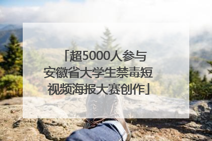 超5000人参与安徽省大学生禁毒短视频海报大赛创作